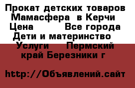 Прокат детских товаров “Мамасфера“ в Керчи › Цена ­ 500 - Все города Дети и материнство » Услуги   . Пермский край,Березники г.